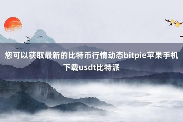 您可以获取最新的比特币行情动态bitpie苹果手机下载usdt比特派