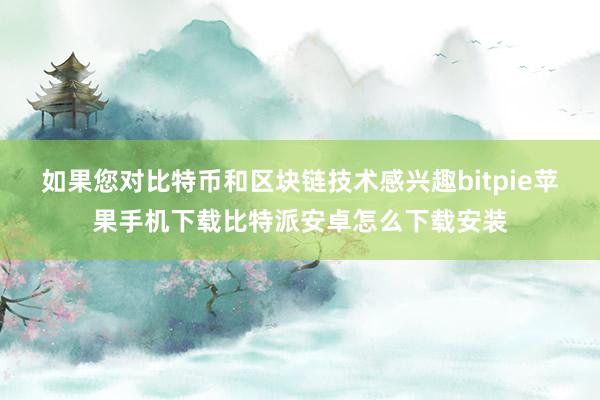 如果您对比特币和区块链技术感兴趣bitpie苹果手机下载比特派安卓怎么下载安装