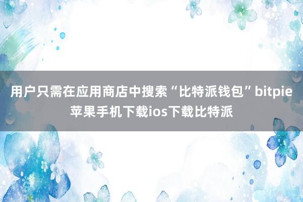 用户只需在应用商店中搜索“比特派钱包”bitpie苹果手机下载ios下载比特派