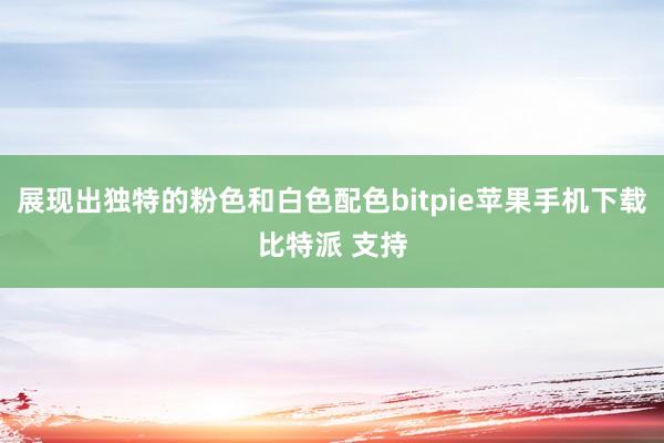 展现出独特的粉色和白色配色bitpie苹果手机下载比特派 支持