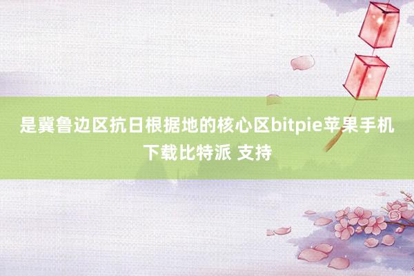 是冀鲁边区抗日根据地的核心区bitpie苹果手机下载比特派 支持