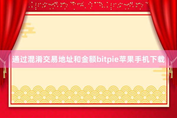 通过混淆交易地址和金额bitpie苹果手机下载