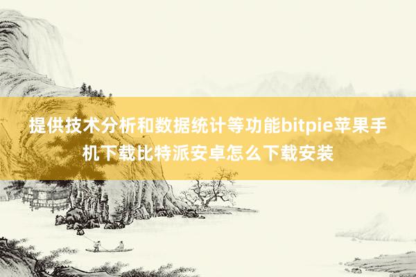 提供技术分析和数据统计等功能bitpie苹果手机下载比特派安卓怎么下载安装