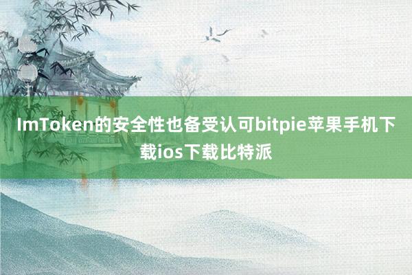 ImToken的安全性也备受认可bitpie苹果手机下载ios下载比特派