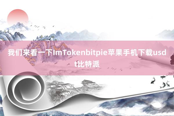 我们来看一下ImTokenbitpie苹果手机下载usdt比特派