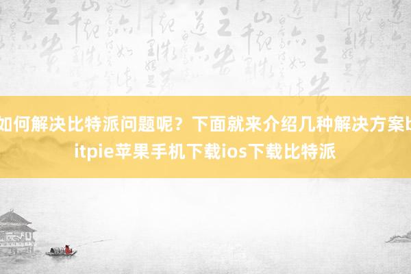 如何解决比特派问题呢？下面就来介绍几种解决方案bitpie苹果手机下载ios下载比特派