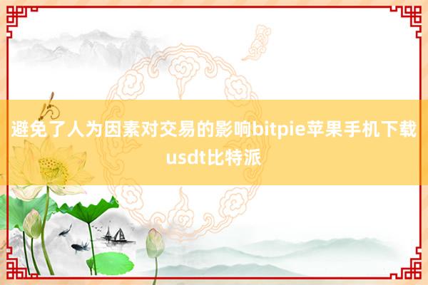 避免了人为因素对交易的影响bitpie苹果手机下载usdt比特派