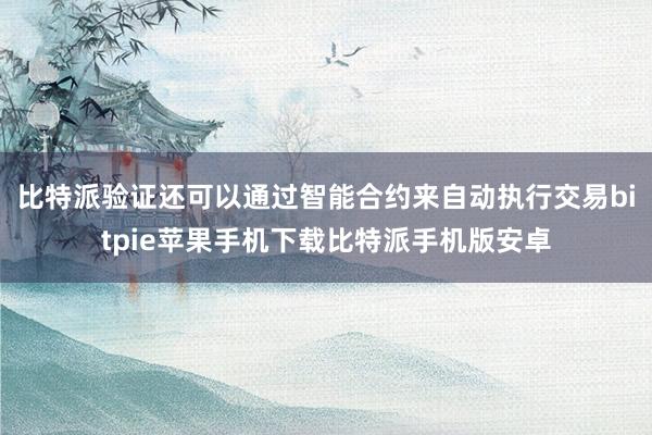 比特派验证还可以通过智能合约来自动执行交易bitpie苹果手机下载比特派手机版安卓