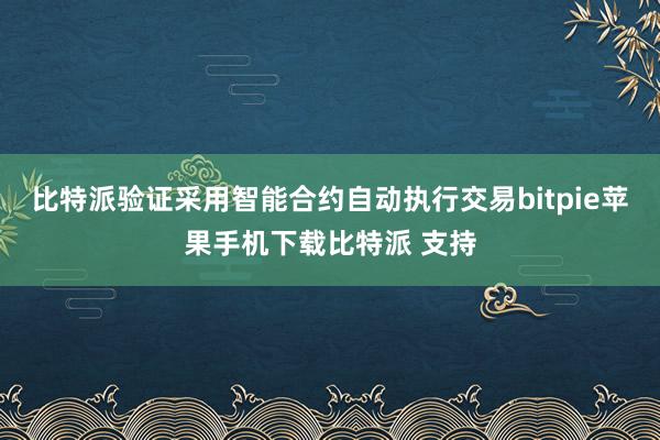 比特派验证采用智能合约自动执行交易bitpie苹果手机下载比特派 支持