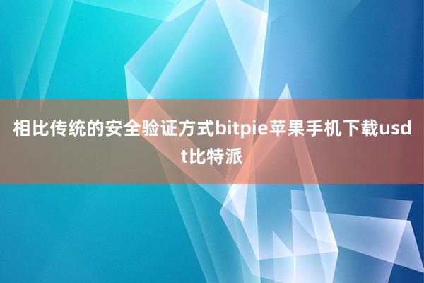 相比传统的安全验证方式bitpie苹果手机下载usdt比特派