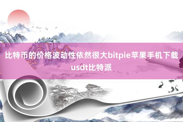 比特币的价格波动性依然很大bitpie苹果手机下载usdt比特派