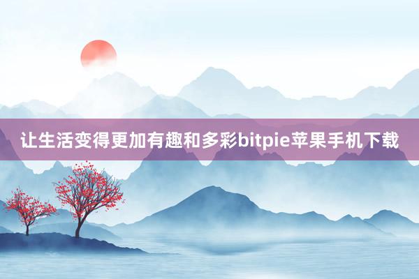 让生活变得更加有趣和多彩bitpie苹果手机下载