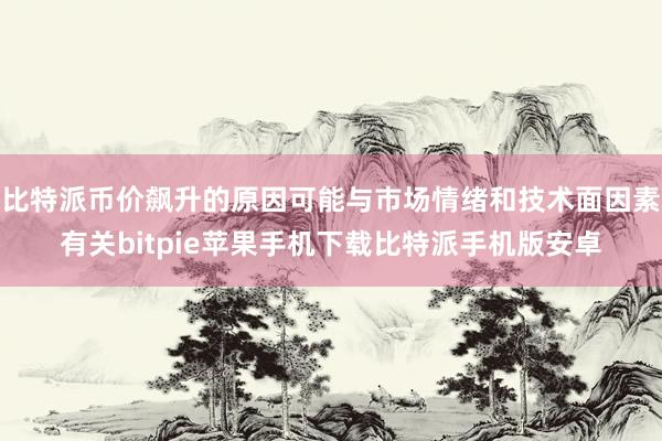 比特派币价飙升的原因可能与市场情绪和技术面因素有关bitpie苹果手机下载比特派手机版安卓