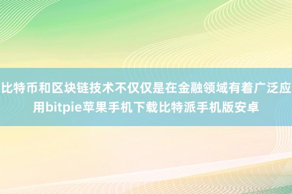 比特币和区块链技术不仅仅是在金融领域有着广泛应用bitpie苹果手机下载比特派手机版安卓