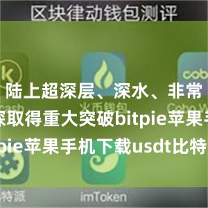 陆上超深层、深水、非常规气勘探取得重大突破bitpie苹果手机下载usdt比特派