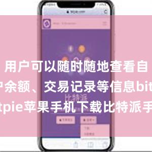 用户可以随时随地查看自己的账户余额、交易记录等信息bitpie苹果手机下载比特派手机版安卓