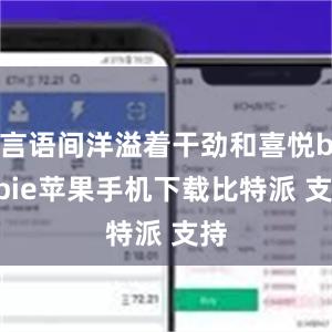 言语间洋溢着干劲和喜悦bitpie苹果手机下载比特派 支持