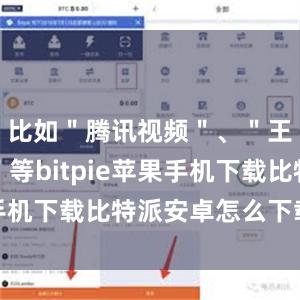 比如＂腾讯视频＂、＂王者荣耀＂等bitpie苹果手机下载比特派安卓怎么下载安装