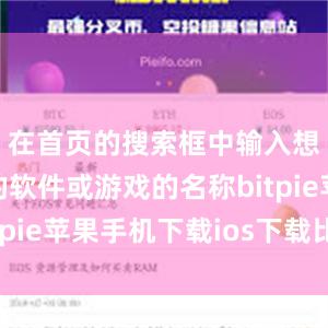 在首页的搜索框中输入想要下载的软件或游戏的名称bitpie苹果手机下载ios下载比特派