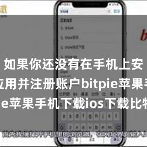 如果你还没有在手机上安装这款应用并注册账户bitpie苹果手机下载ios下载比特派