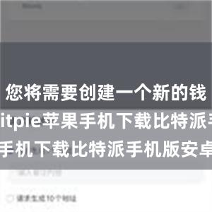 您将需要创建一个新的钱包账户bitpie苹果手机下载比特派手机版安卓