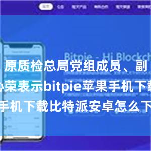 原质检总局党组成员、副局长张沁荣表示bitpie苹果手机下载比特派安卓怎么下载安装