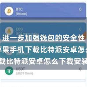 进一步加强钱包的安全性bitpie苹果手机下载比特派安卓怎么下载安装