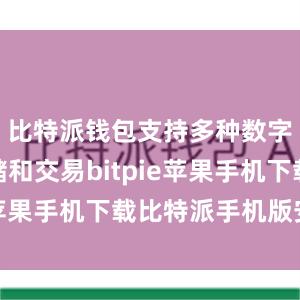 比特派钱包支持多种数字货币存储和交易bitpie苹果手机下载比特派手机版安卓