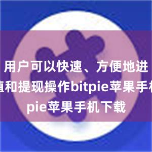 用户可以快速、方便地进行充值和提现操作bitpie苹果手机下载