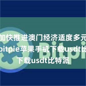 加快推进澳门经济适度多元发展bitpie苹果手机下载usdt比特派