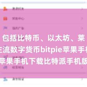 包括比特币、以太坊、莱特币等主流数字货币bitpie苹果手机下载比特派手机版安卓