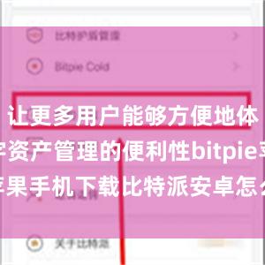 让更多用户能够方便地体验到数字资产管理的便利性bitpie苹果手机下载比特派安卓怎么下载安装