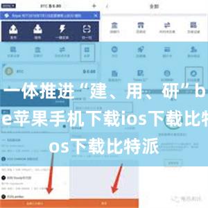 一体推进“建、用、研”bitpie苹果手机下载ios下载比特派