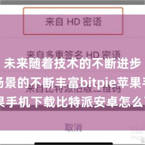 未来随着技术的不断进步和应用场景的不断丰富bitpie苹果手机下载比特派安卓怎么下载安装