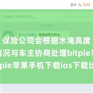 保险公司会根据水淹高度和实际情况与车主协商处理bitpie苹果手机下载ios下载比特派