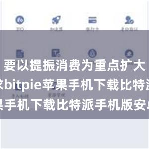 要以提振消费为重点扩大国内需求bitpie苹果手机下载比特派手机版安卓