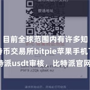 目前全球范围内有许多知名的比特币交易所bitpie苹果手机下载比特派usdt审核，比特派官网，比特派钱包，比特派下载