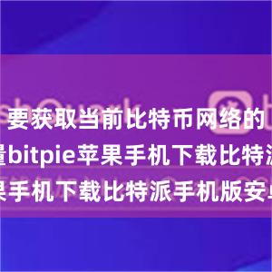 要获取当前比特币网络的区块数量bitpie苹果手机下载比特派手机版安卓