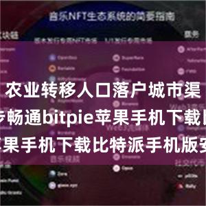 农业转移人口落户城市渠道进一步畅通bitpie苹果手机下载比特派手机版安卓