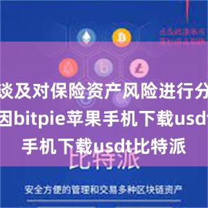 谈及对保险资产风险进行分类的原因bitpie苹果手机下载usdt比特派