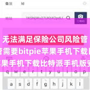 无法满足保险公司风险管理和监管需要bitpie苹果手机下载比特派手机版安卓