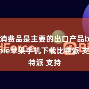 消费品是主要的出口产品bitpie苹果手机下载比特派 支持