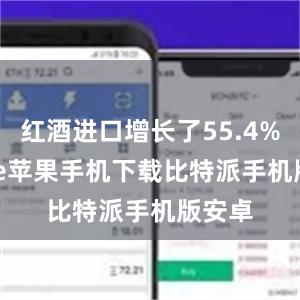 红酒进口增长了55.4%bitpie苹果手机下载比特派手机版安卓