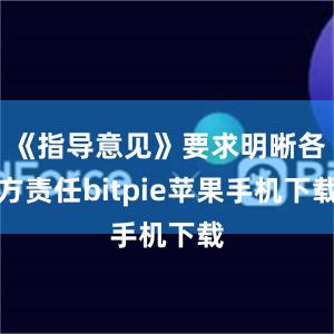 《指导意见》要求明晰各方责任bitpie苹果手机下载