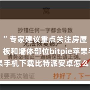 ”专家建议重点关注房屋梁、柱、板和墙体部位bitpie苹果手机下载比特派安卓怎么下载安装