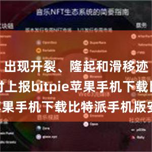 出现开裂、隆起和滑移迹象时及时上报bitpie苹果手机下载比特派手机版安卓