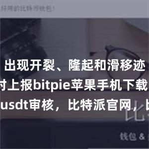 出现开裂、隆起和滑移迹象时及时上报bitpie苹果手机下载比特派usdt审核，比特派官网，比特派钱包，比特派下载