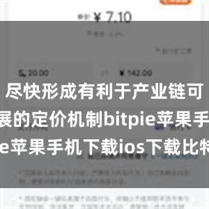 尽快形成有利于产业链可持续发展的定价机制bitpie苹果手机下载ios下载比特派