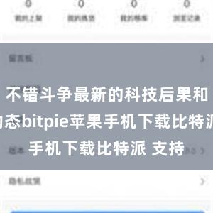 不错斗争最新的科技后果和行业动态bitpie苹果手机下载比特派 支持