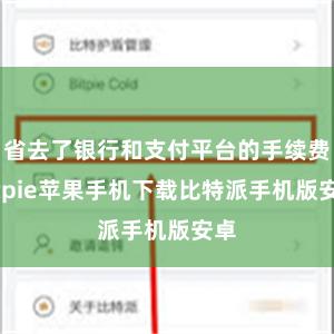 省去了银行和支付平台的手续费bitpie苹果手机下载比特派手机版安卓